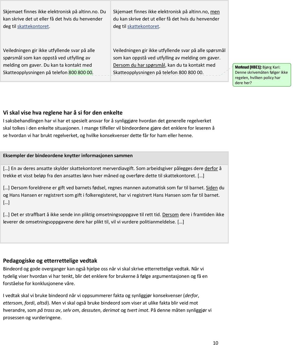 Du kan ta kontakt med Skatteopplysningen på telefon 800 800 00. Veiledningen gir ikke utfyllende svar på alle spørsmål som kan oppstå ved utfylling av melding om gaver.