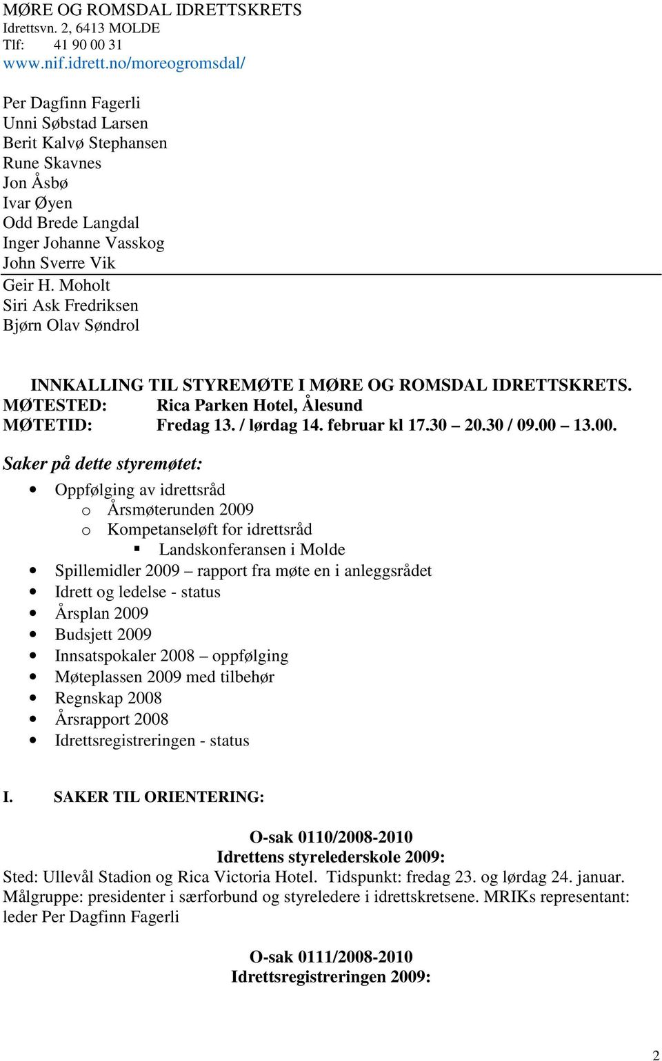 Moholt Siri Ask Fredriksen Bjørn Olav Søndrol INNKALLING TIL STYREMØTE I MØRE OG ROMSDAL IDRETTSKRETS. MØTESTED: Rica Parken Hotel, Ålesund MØTETID: Fredag 13. / lørdag 14. februar kl 17.30 20.