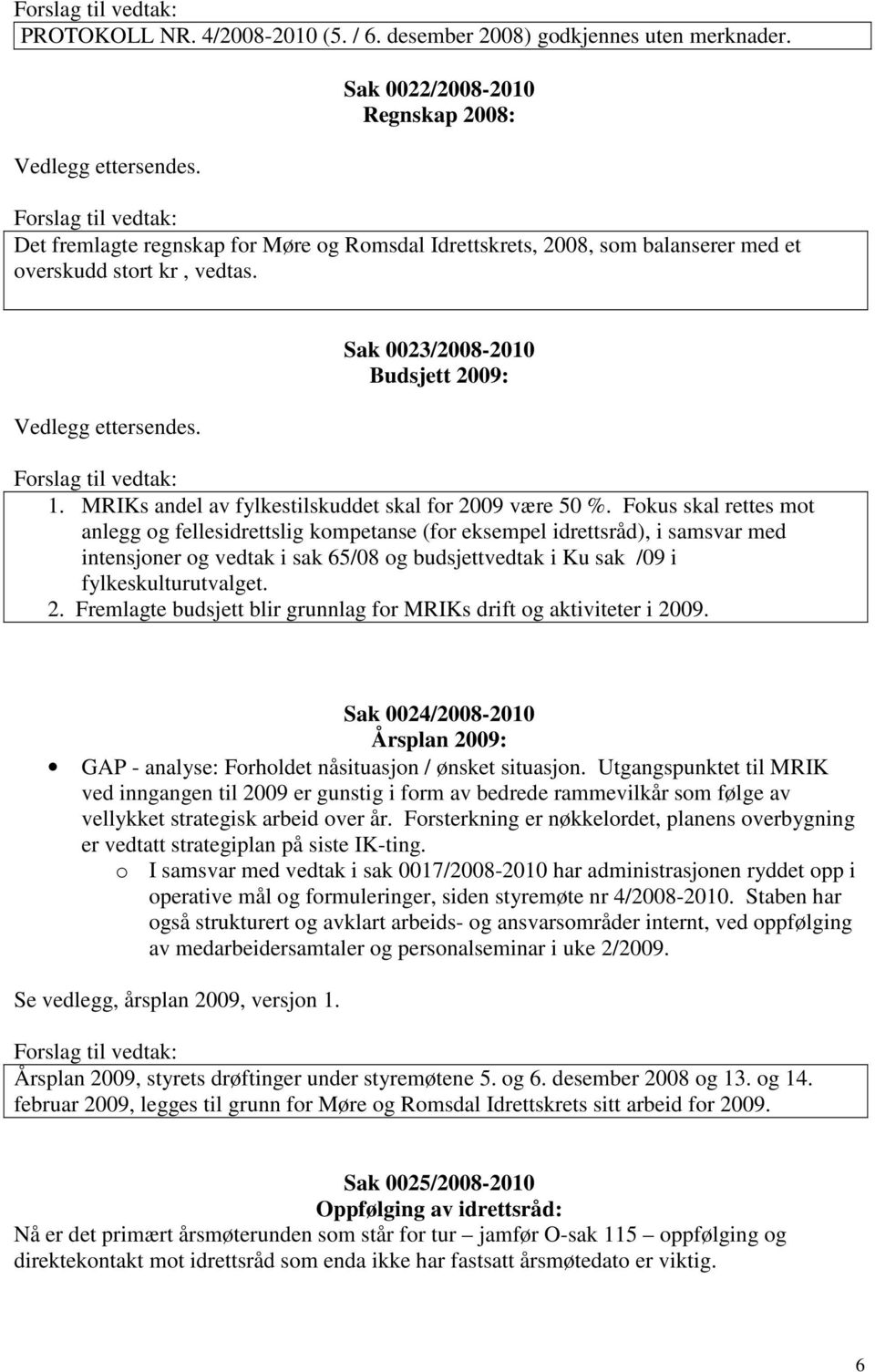 Sak 0023/2008-2010 Budsjett 2009: 1. MRIKs andel av fylkestilskuddet skal for 2009 være 50 %.