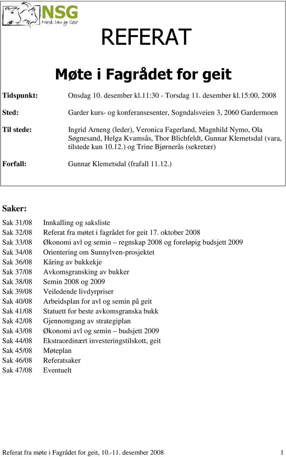 15:00, 2008 Sted: Til stede: Garder kurs- og konferansesenter, Sogndalsveien 3, 2060 Gardermoen Ingrid Arneng (leder), Veronica Fagerland, Magnhild Nymo, Ola Søgnesand, Helga Kvamsås, Thor