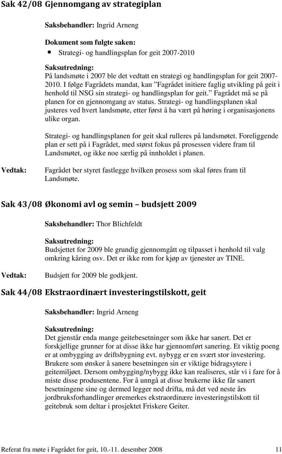 Fagrådet må se på planen for en gjennomgang av status. Strategi- og handlingsplanen skal justeres ved hvert landsmøte, etter først å ha vært på høring i organisasjonens ulike organ.