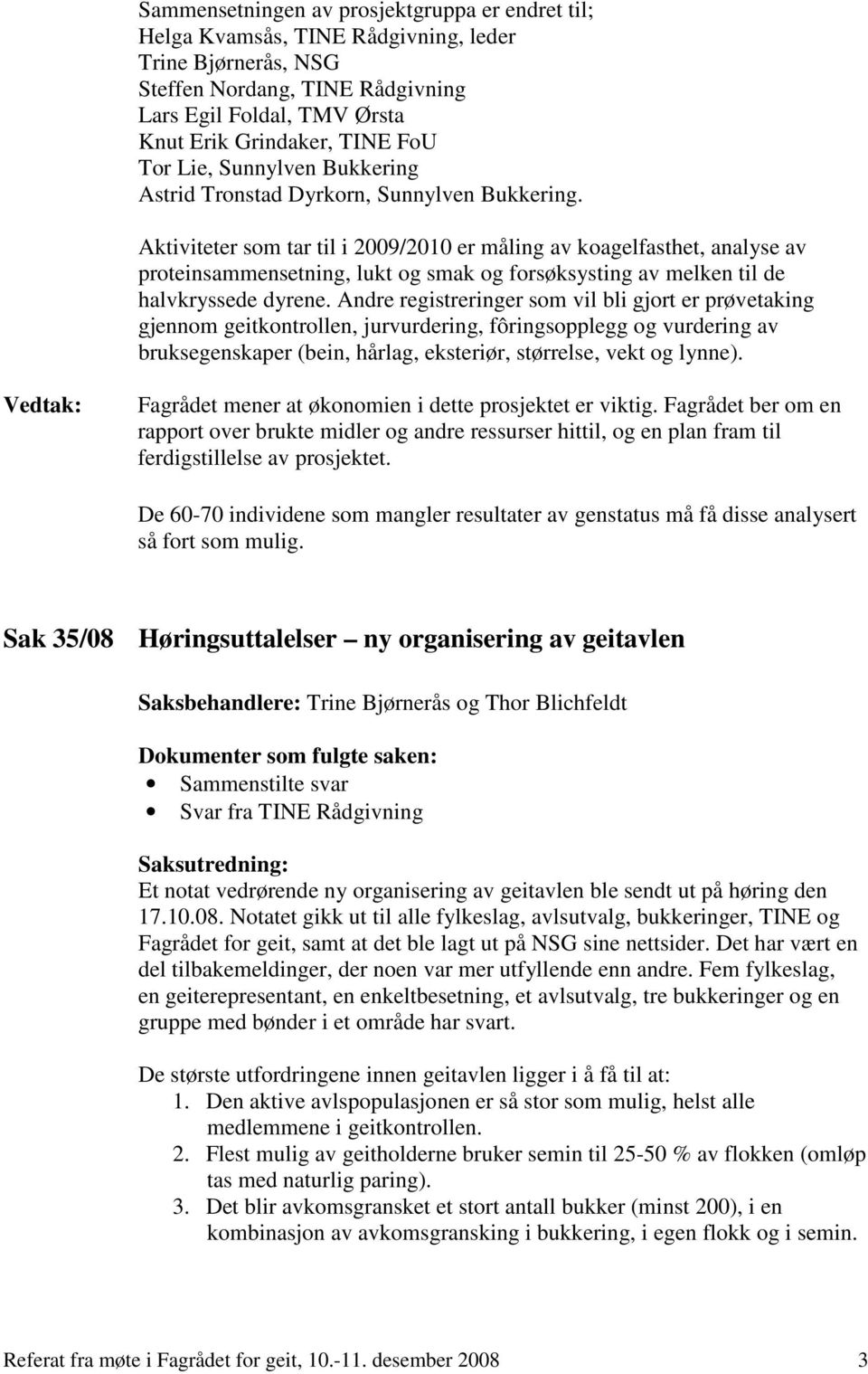 Aktiviteter som tar til i 2009/2010 er måling av koagelfasthet, analyse av proteinsammensetning, lukt og smak og forsøksysting av melken til de halvkryssede dyrene.