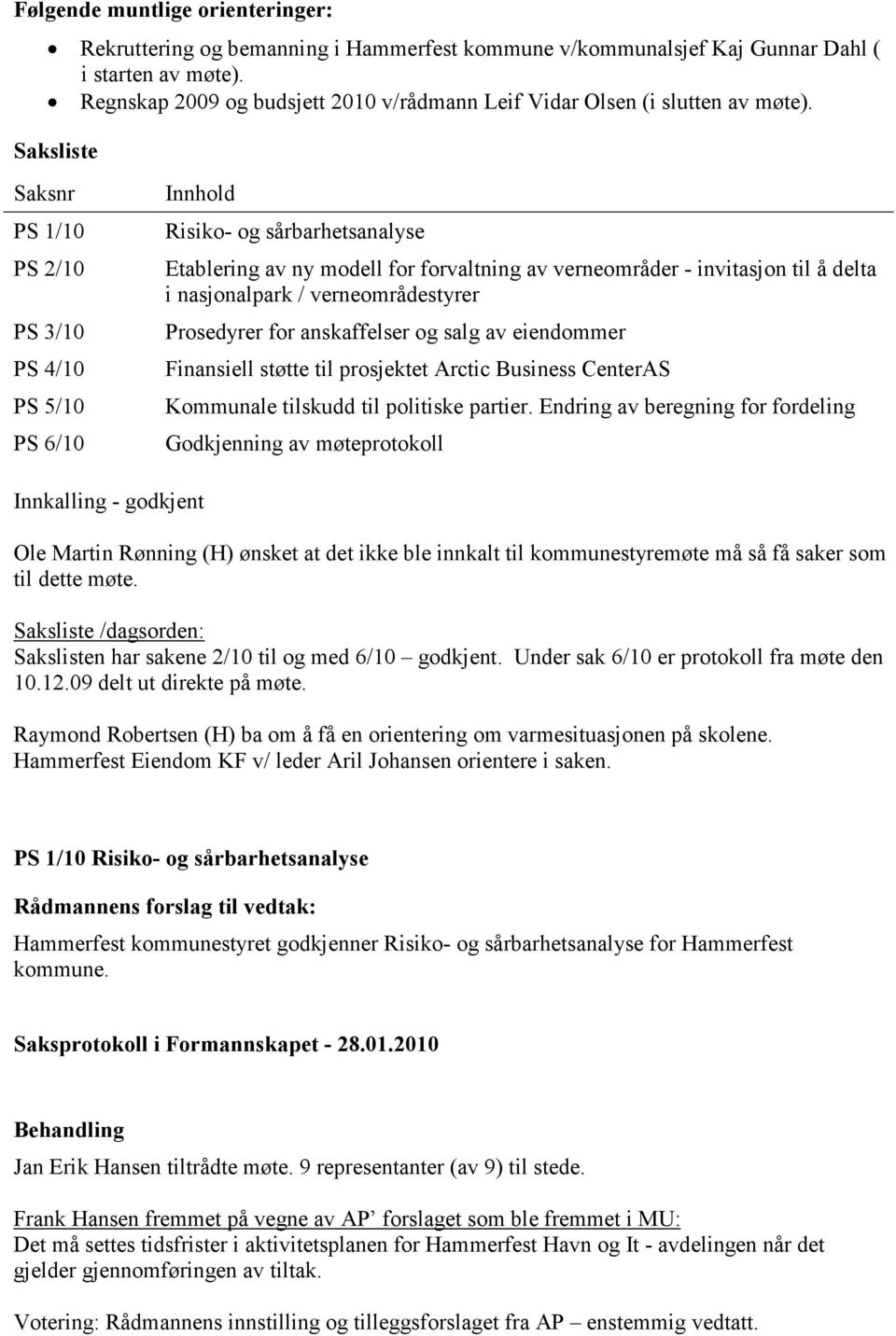 Saksliste Saksnr PS 1/10 PS 2/10 PS 3/10 PS 4/10 PS 5/10 PS 6/10 Innhold Risiko- og sårbarhetsanalyse Etablering av ny modell for forvaltning av verneområder - invitasjon til å delta i nasjonalpark /