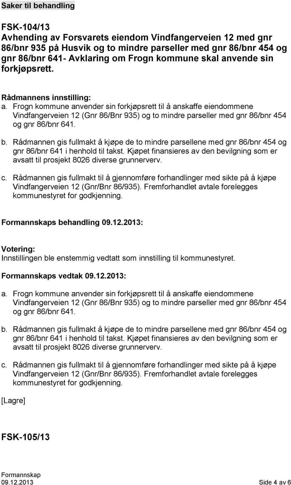 Frogn kommune anvender sin forkjøpsrett til å anskaffe eiendommene Vindfangerveien 12 (Gnr 86/Bnr 935) og to mindre parseller med gnr 86/bnr 454 og gnr 86/bnr 641. b.