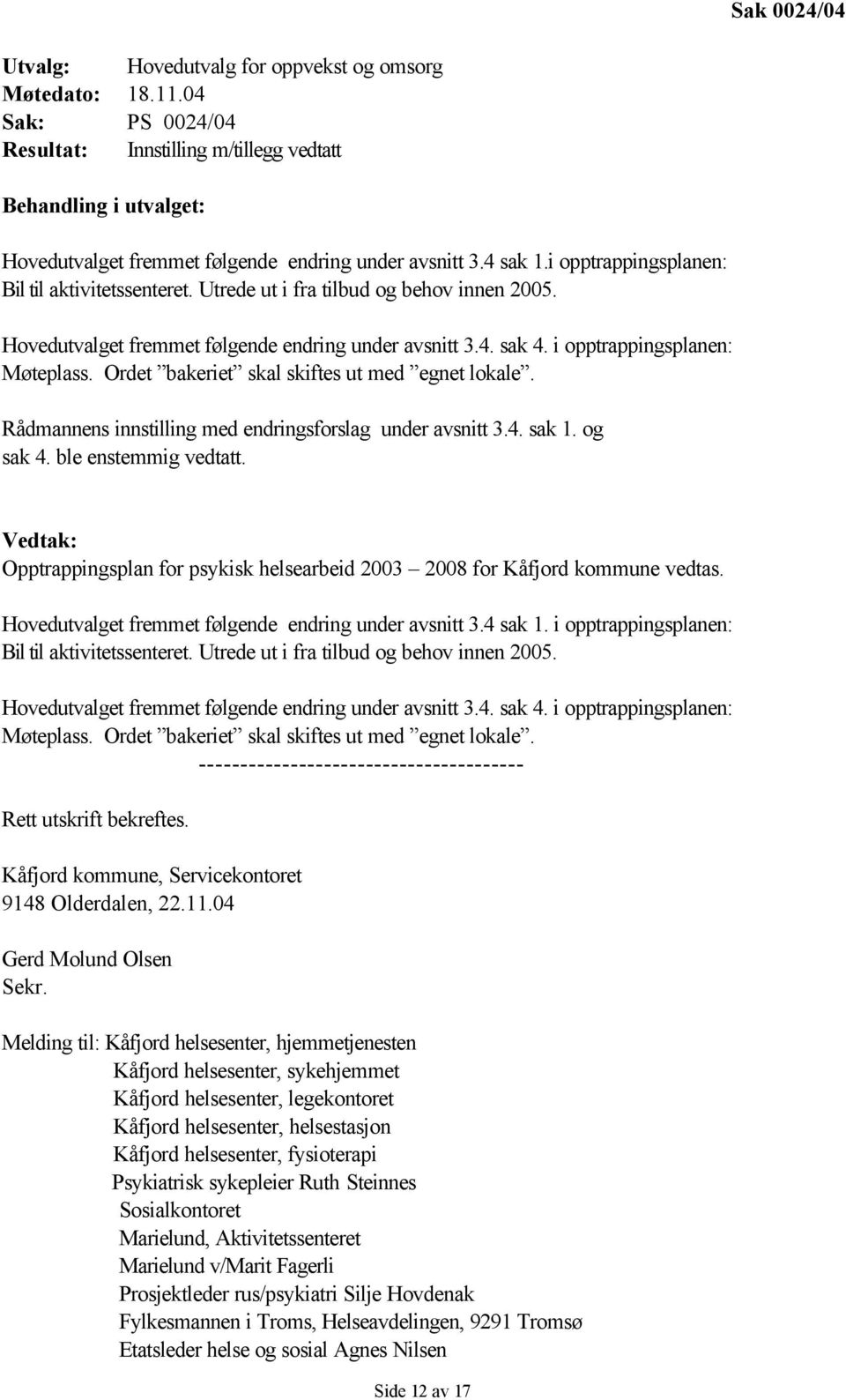 Utrede ut i fra tilbud og behov innen 2005. Hovedutvalget fremmet følgende endring under avsnitt 3.4. sak 4. i opptrappingsplanen: Møteplass. Ordet bakeriet skal skiftes ut med egnet lokale.