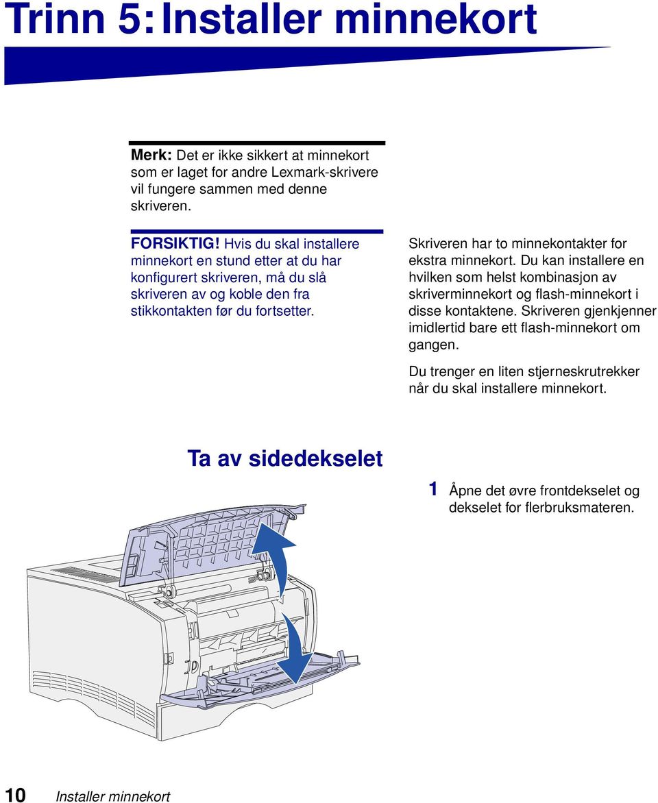 Skriveren har to minnekontakter for ekstra minnekort. Du kan installere en hvilken som helst kombinasjon av skriverminnekort og flash-minnekort i disse kontaktene.