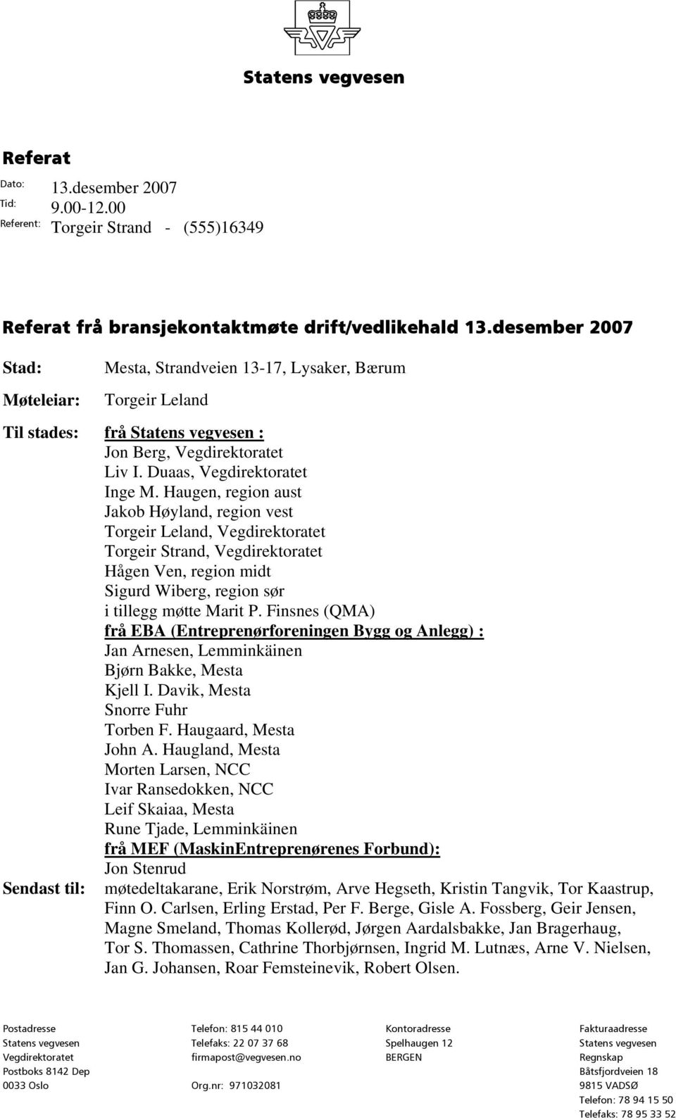 Haugen, region aust Jakob Høyland, region vest Torgeir Leland, Vegdirektoratet Torgeir Strand, Vegdirektoratet Hågen Ven, region midt Sigurd Wiberg, region sør i tillegg møtte Marit P.