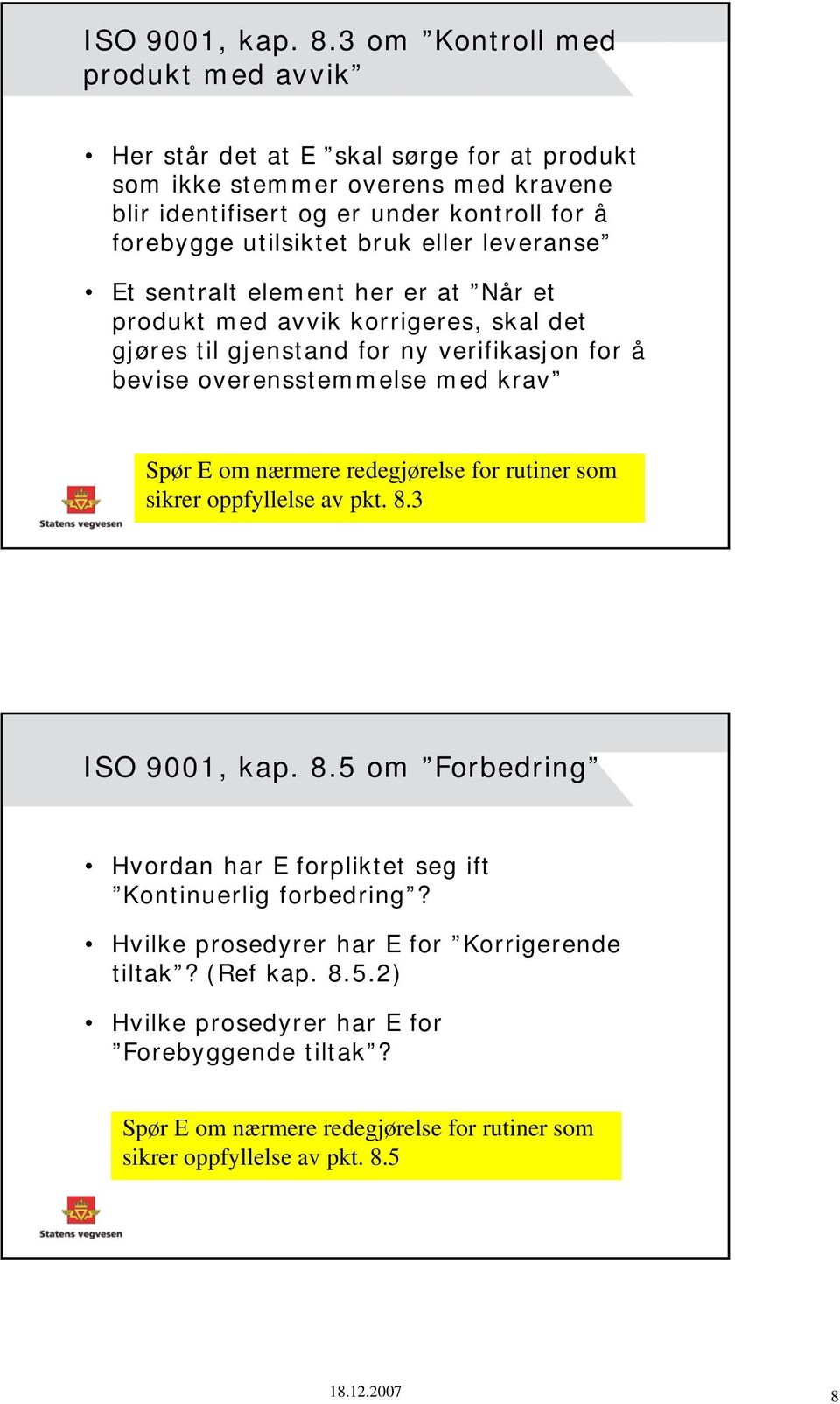 bruk eller leveranse Et sentralt element her er at Når et produkt med avvik korrigeres, skal det gjøres til gjenstand for ny verifikasjon for å bevise overensstemmelse med krav Spør E