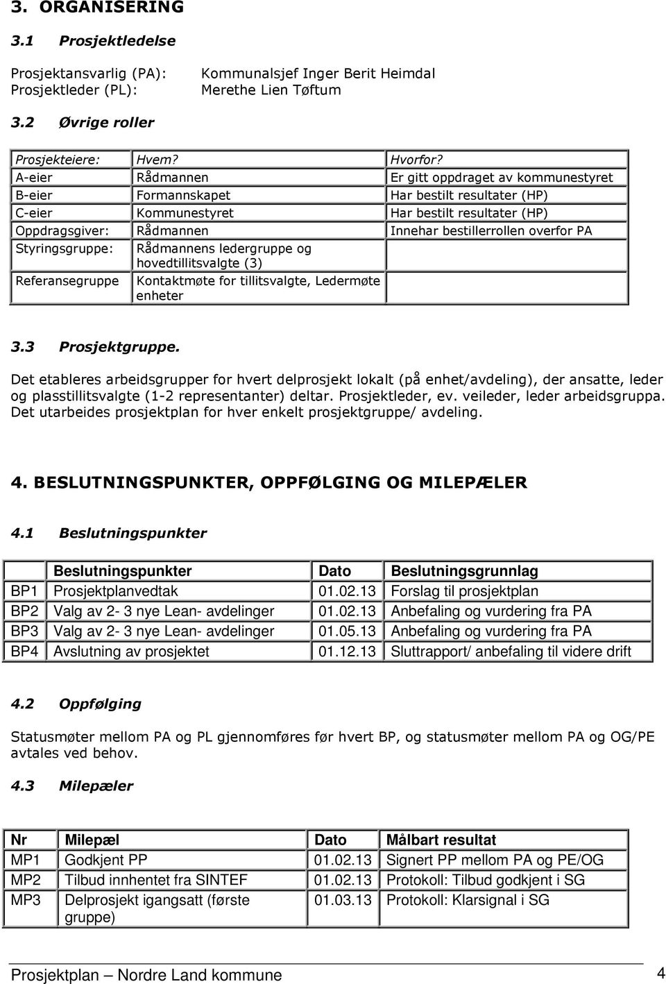 Rådmannens ledergruppe og hovedtillitsvalgte (3) Referansegruppe Kontaktmøte for tillitsvalgte, Ledermøte enheter Innehar bestillerrollen overfor PA 3.3 Prosjektgruppe.