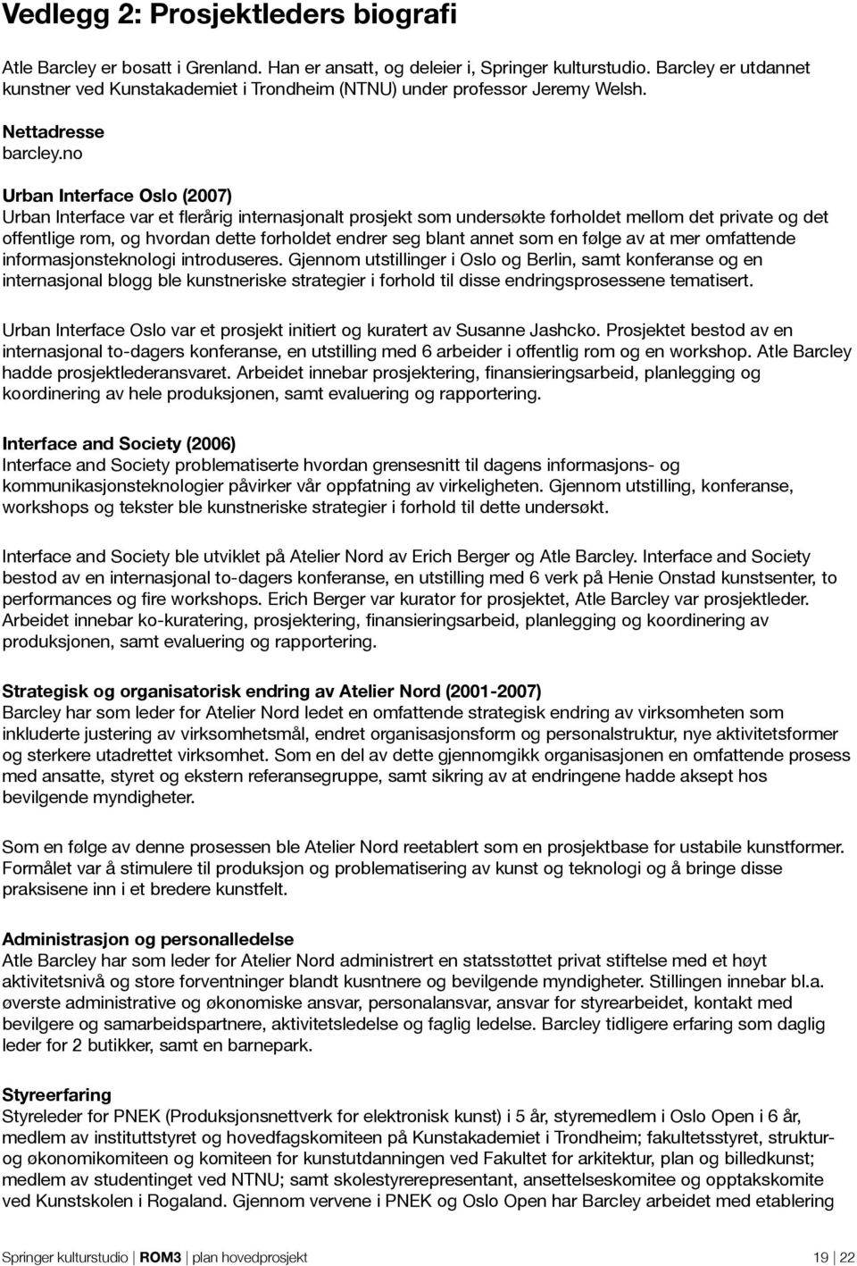 no Urban Interface Oslo (2007) Urban Interface var et flerårig internasjonalt prosjekt som undersøkte forholdet mellom det private og det offentlige rom, og hvordan dette forholdet endrer seg blant