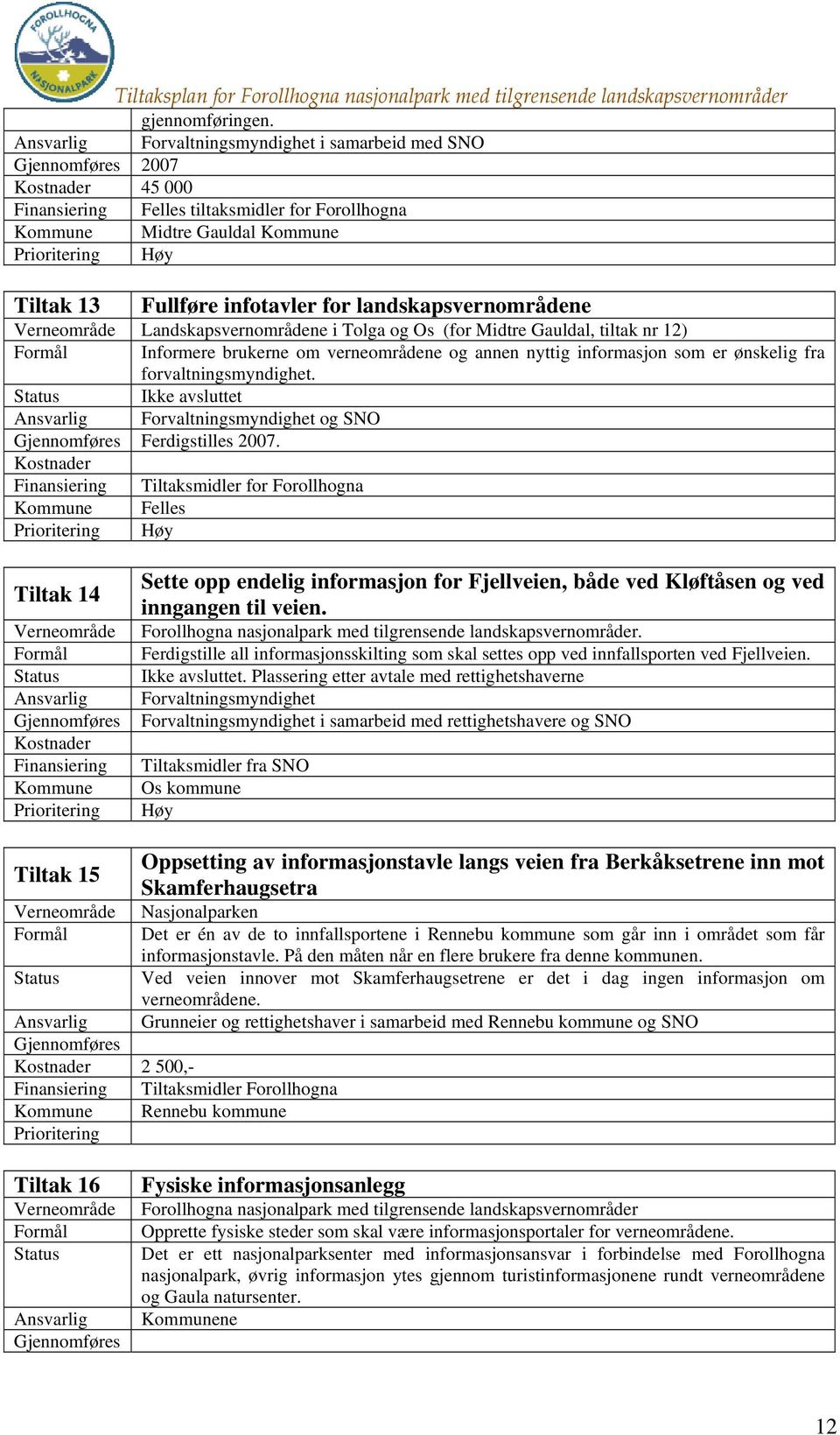 Midtre Gauldal, tiltak nr 12) Informere brukerne om verneområdene og annen nyttig informasjon som er ønskelig fra forvaltningsmyndighet. Ikke avsluttet Forvaltningsmyndighet og SNO Ferdigstilles 2007.