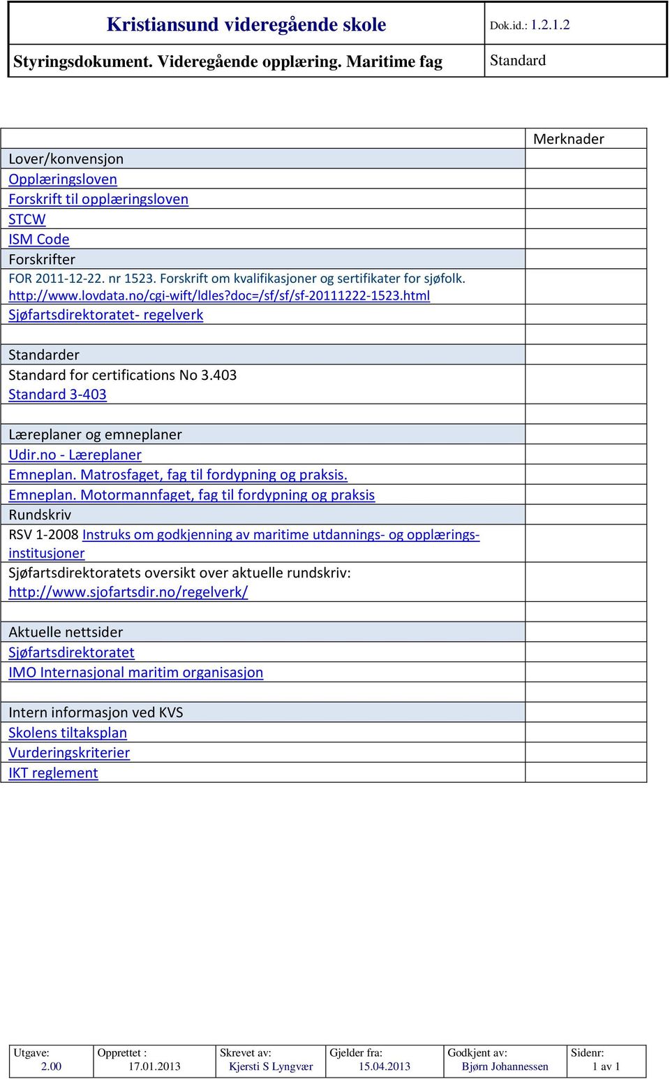 http://www.lovdata.no/cgi-wift/ldles?doc=/sf/sf/sf-20111222-1523.html Sjøfartsdirektoratet- regelverk Merknader Standarder Standard for certifications No 3.