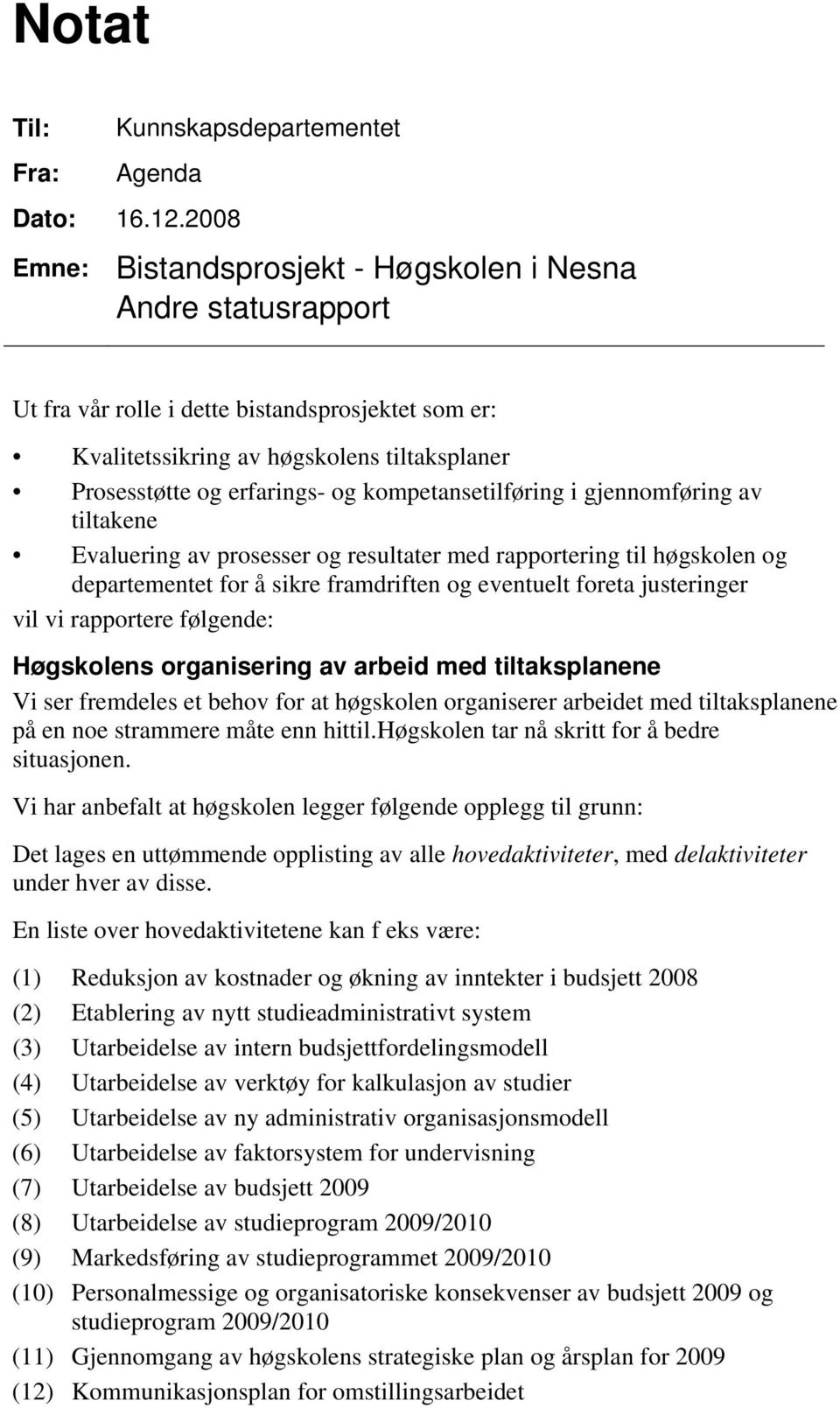 kompetansetilføring i gjennomføring av tiltakene Evaluering av prosesser og resultater med rapportering til høgskolen og departementet for å sikre framdriften og eventuelt foreta justeringer vil vi