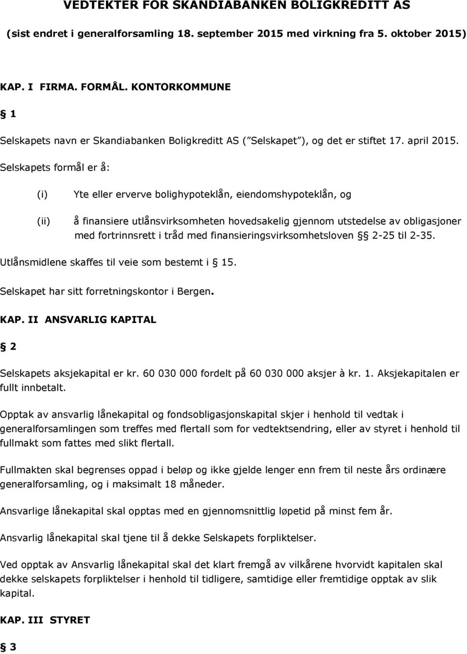 Selskapets formål er å: (i) Yte eller erverve bolighypoteklån, eiendomshypoteklån, og (ii) å finansiere utlånsvirksomheten hovedsakelig gjennom utstedelse av obligasjoner med fortrinnsrett i tråd med