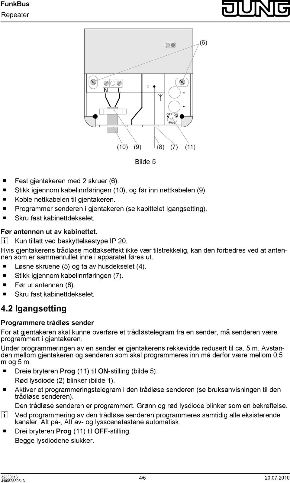 Hvis gjentakerens trådløse mottakseffekt ikke vær tilstrekkelig, kan den forbedres ved at antennen som er sammenrullet inne i apparatet føres ut. o Løsne skruene (5) og ta av husdekselet (4).