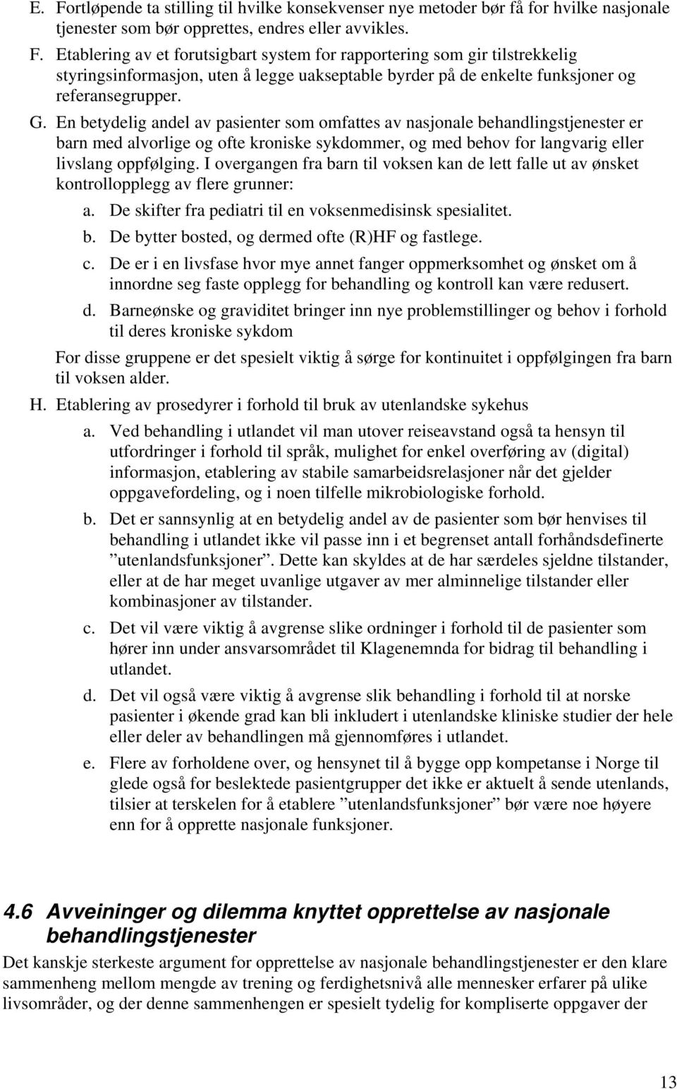 I overgangen fra barn til voksen kan de lett falle ut av ønsket kontrollopplegg av flere grunner: a. De skifter fra pediatri til en voksenmedisinsk spesialitet. b. De bytter bosted, og dermed ofte (R)HF og fastlege.