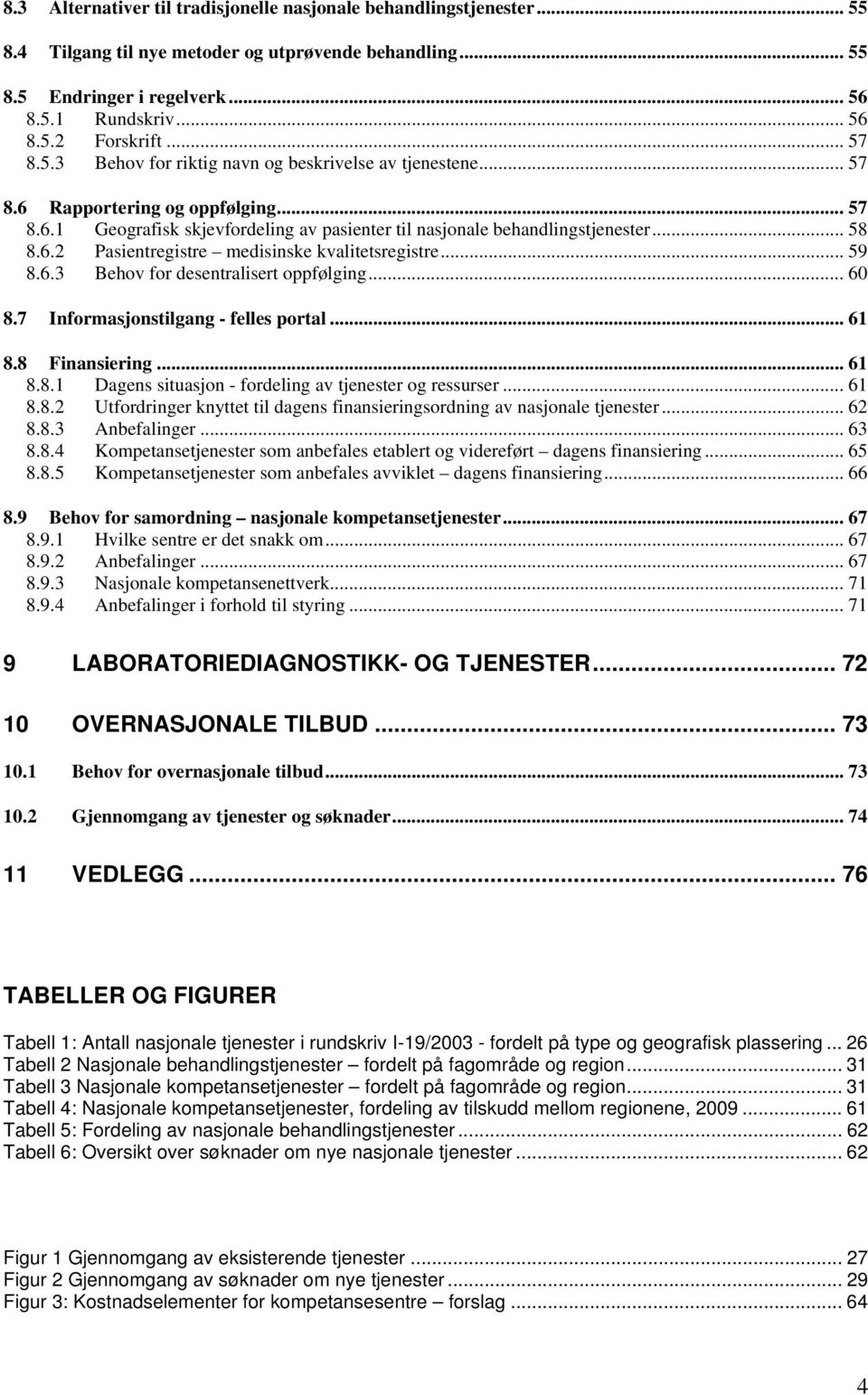 .. 59 8.6.3 Behov for desentralisert oppfølging... 60 8.7 Informasjonstilgang - felles portal... 61 8.8 Finansiering... 61 8.8.1 Dagens situasjon - fordeling av tjenester og ressurser... 61 8.8.2 Utfordringer knyttet til dagens finansieringsordning av nasjonale tjenester.