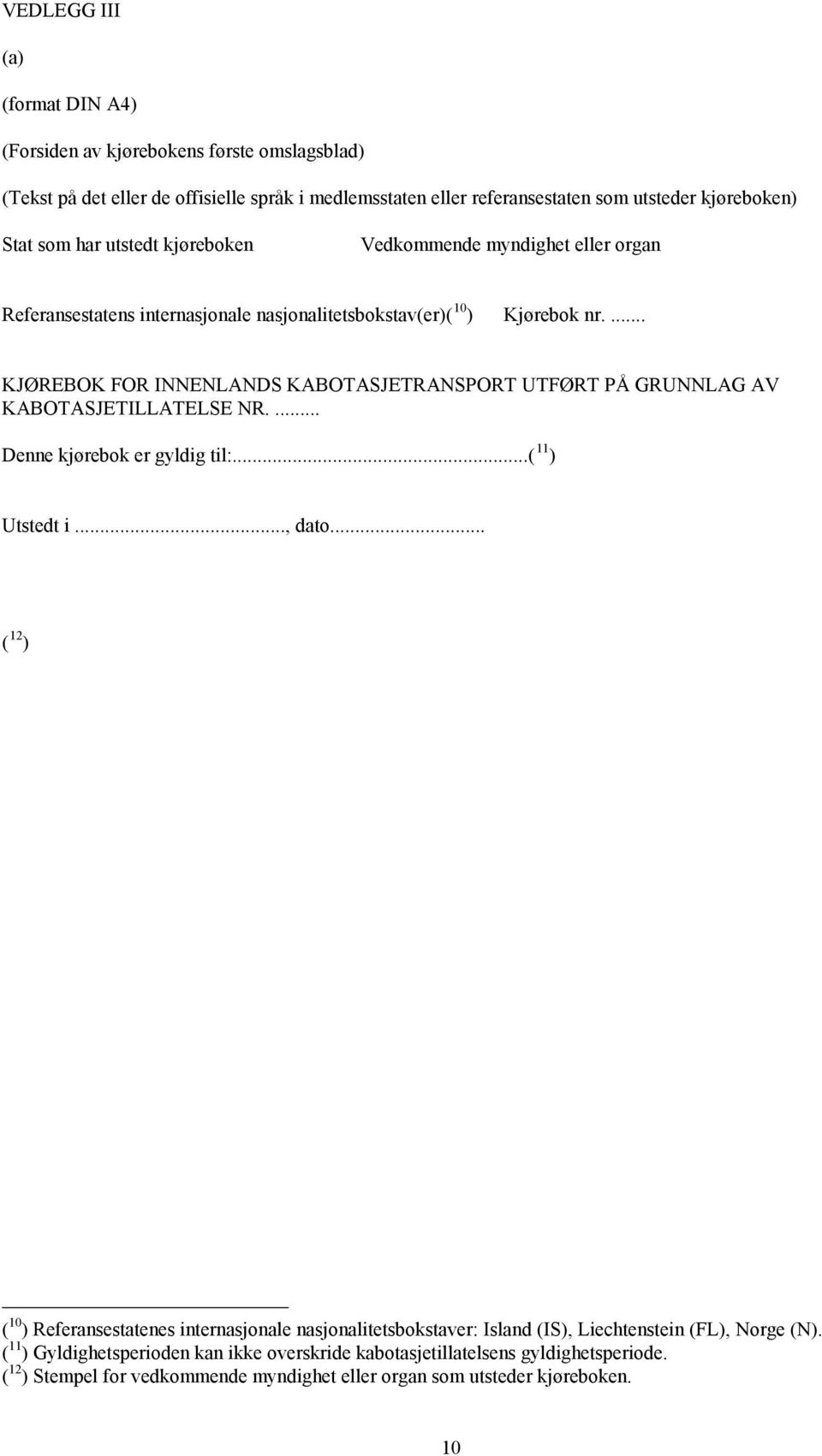 ... KJØREBOK FOR INNENLANDS KABOTASJETRANSPORT UTFØRT PÅ GRUNNLAG AV KABOTASJETILLATELSE NR.... Denne kjørebok er gyldig til:...( 11 ) Utstedt i..., dato.