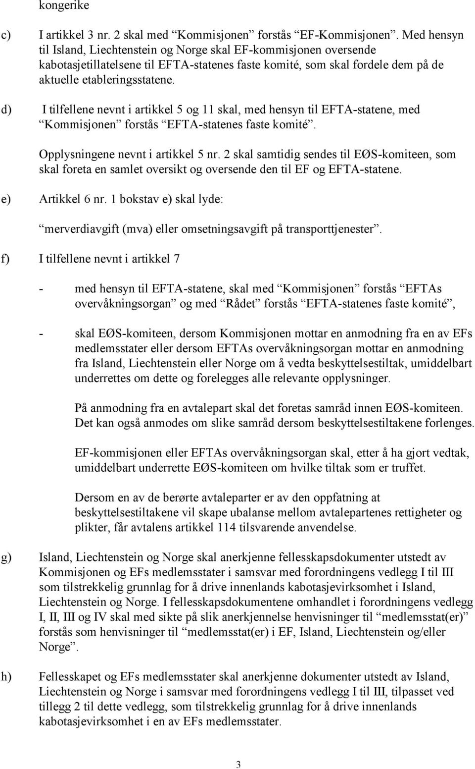 d) I tilfellene nevnt i artikkel 5 og 11 skal, med hensyn til EFTA-statene, med Kommisjonen forstås EFTA-statenes faste komité. Opplysningene nevnt i artikkel 5 nr.