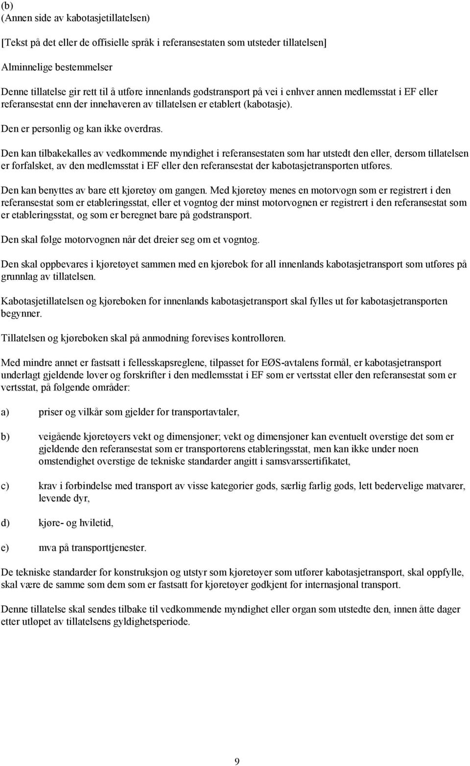 Den kan tilbakekalles av vedkommende myndighet i referansestaten som har utstedt den eller, dersom tillatelsen er forfalsket, av den medlemsstat i EF eller den referansestat der kabotasjetransporten