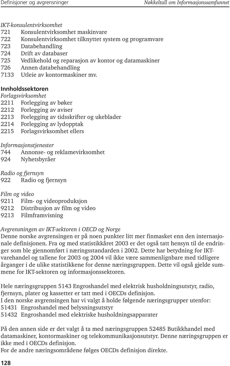 Innholdssektoren Forlagsvirksomhet 2211 Forlegging av bøker 2212 Forlegging av aviser 2213 Forlegging av tidsskrifter og ukeblader 2214 Forlegging av lydopptak 2215 Forlagsvirksomhet ellers