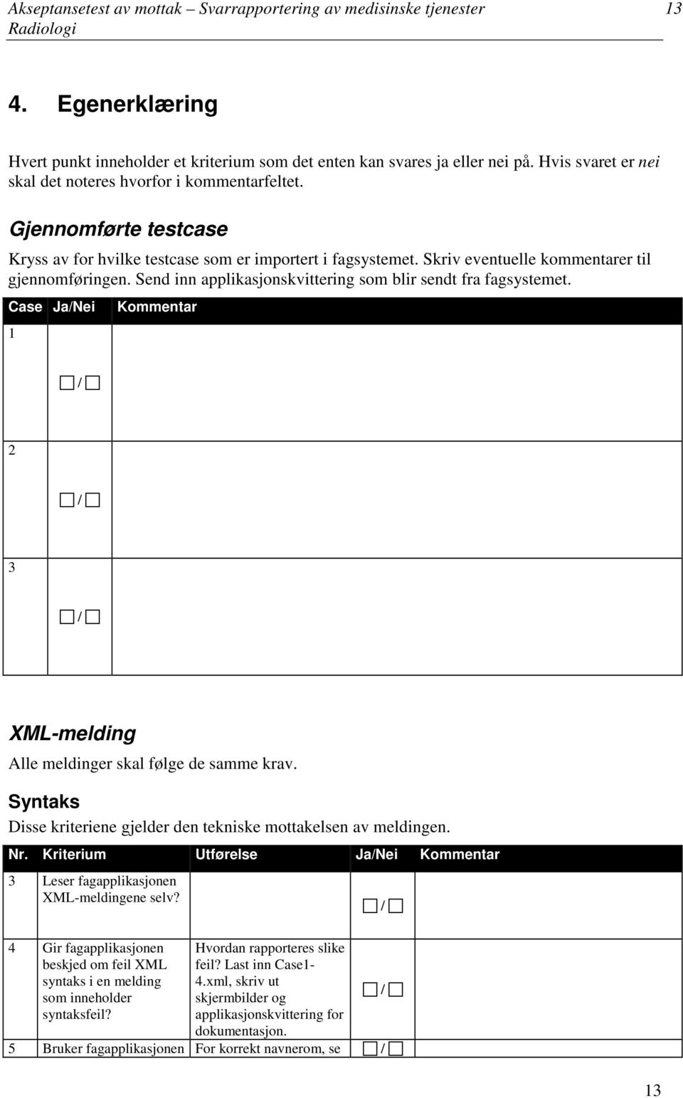 Send inn applikasjonskvittering som blir sendt fra fagsystemet. Case JaNei 1 Kommentar 2 3 XML-melding Alle meldinger skal følge de samme krav.