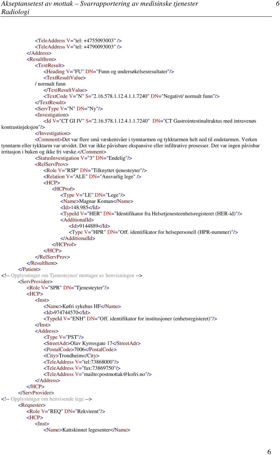 .578.1.12.4.1.1.7240" DN="Negativt normalt funn"> <TextResult> <ServType V="N" DN="Ny"> <Investigation> <Id V="CT GI IV" S="2.16.578.1.12.4.1.1.7240" DN="CT Gastrointestinaltraktus med intravenøs kontrastinjeksjon"> <Investigation> <Comment>Det var flere små væskenivåer i tynntarmen og tykktarmen helt ned til endetarmen.