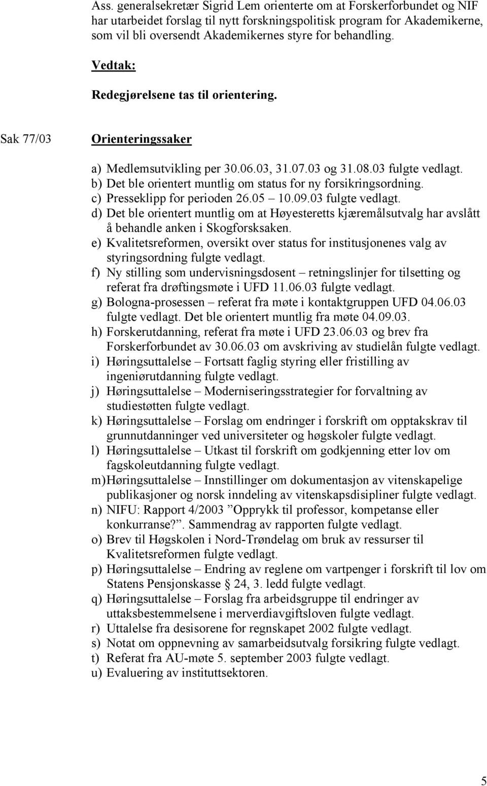 b) Det ble orientert muntlig om status for ny forsikringsordning. c) Presseklipp for perioden 26.05 10.09.03 fulgte vedlagt.