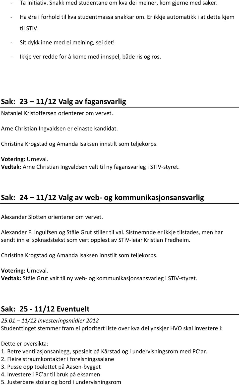 Arne Christian Ingvaldsen er einaste kandidat. Christina Krogstad og Amanda Isaksen innstilt som teljekorps. Votering: Urneval.