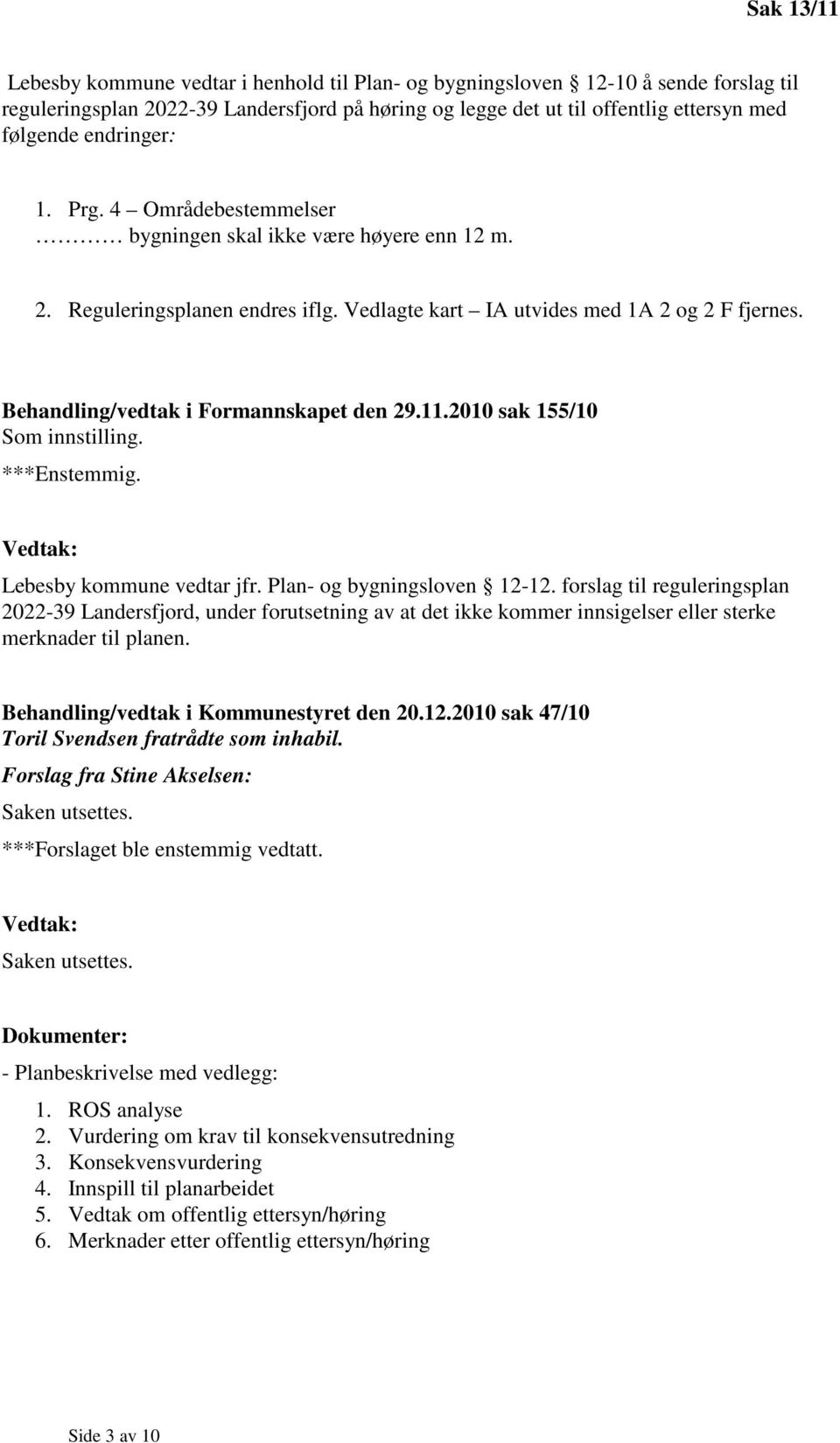 Behandling/vedtak i Formannskapet den 29.11.2010 sak 155/10 Som innstilling. ***Enstemmig. Lebesby kommune vedtar jfr. Plan- og bygningsloven 12-12.