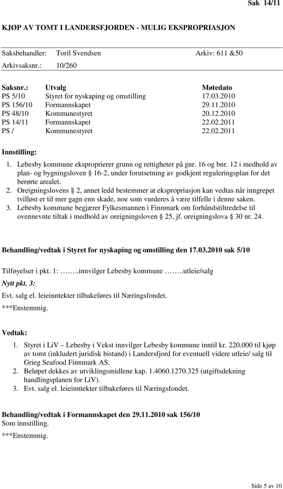 Lebesby kommune eksproprierer grunn og rettigheter på gnr. 16 og bnr. 12 i medhold av plan- og bygningsloven 16-2, under forutsetning av godkjent reguleringsplan for det berørte arealet. 2.