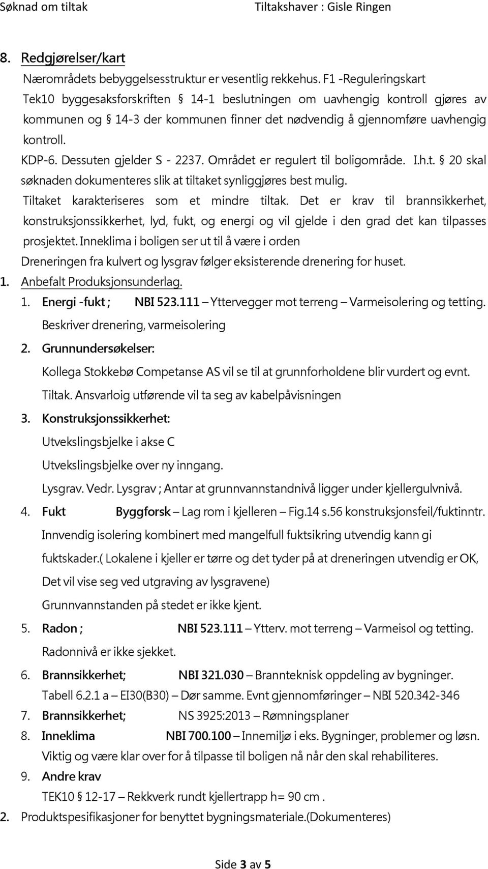 Dessuten gjelder S - 2237. Området er regulert til boligområde. I.h.t. 20 skal søknaden dokumenteres slik at tiltaket synliggjøres best mulig. Tiltaket karakteriseres som et mindre tiltak.