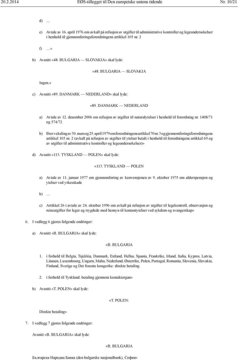 BULGARIA SLOVAKIA» skal lyde: «48. BULGARIA SLOVAKIA Ingen.» c) Avsnitt «89. DANMARK NEDERLAND» skal lyde: «89. DANMARK NEDERLAND a) Avtale av 12.