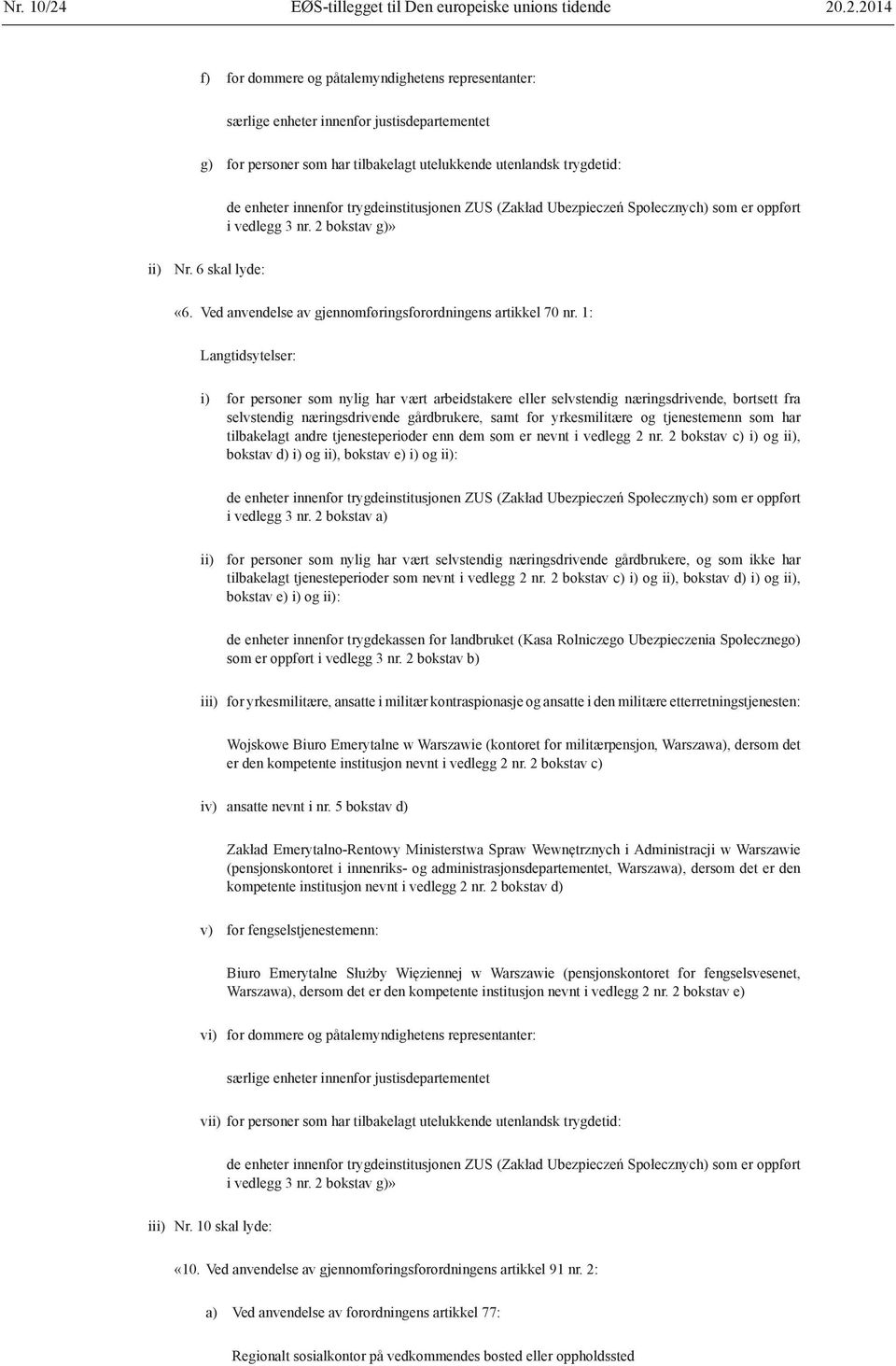 .2.2014 f) for dommere og påtalemyndighetens representanter: særlige enheter innenfor justisdepartementet g) for personer som har tilbakelagt utelukkende utenlandsk trygdetid: de enheter innenfor