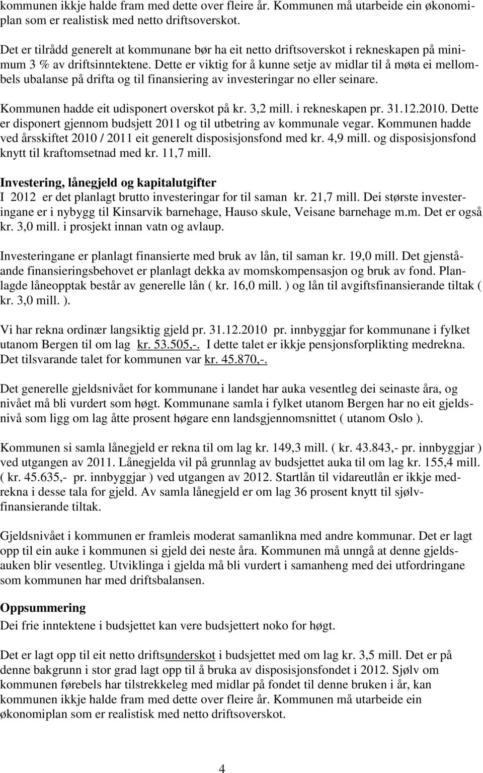 Dette er viktig for å kunne setje av midlar til å møta ei mellombels ubalanse på drifta og til finansiering av investeringar no eller seinare. Kommunen hadde eit udisponert overskot på kr. 3,2 mill.