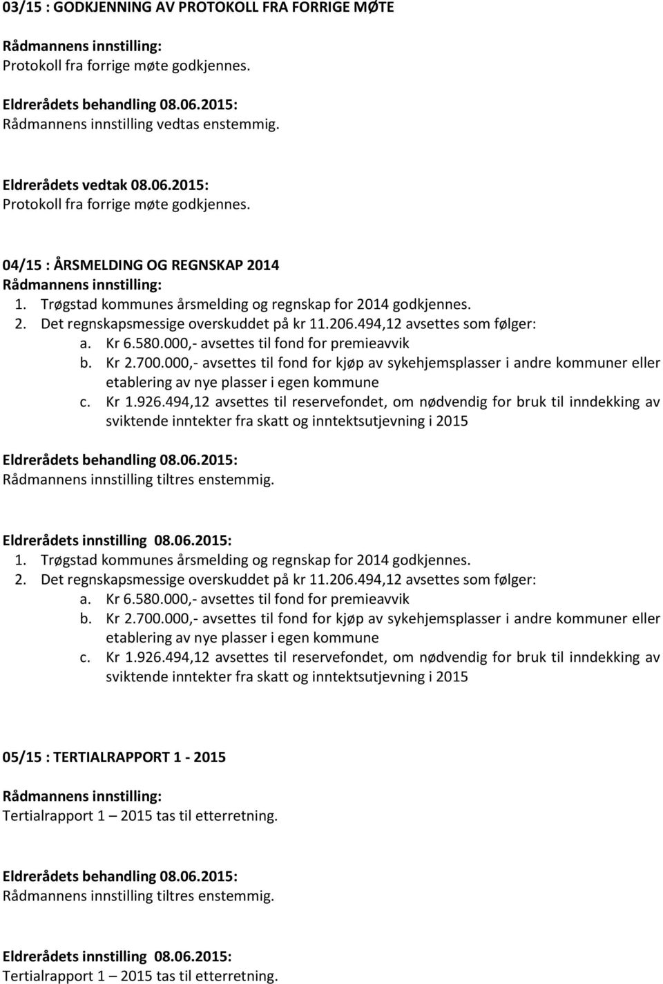 000,- avsettes til fond for premieavvik b. Kr 2.700.000,- avsettes til fond for kjøp av sykehjemsplasser i andre kommuner eller etablering av nye plasser i egen kommune c. Kr 1.926.