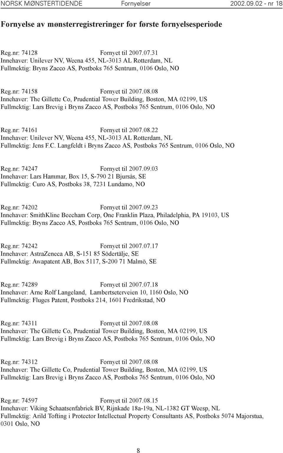 08 Innehaver: The Gillette Co, Prudential Tower Building, Boston, MA 02199, US Fullmektig: Lars Brevig i Bryns Zacco AS, Postboks 765 Sentrum, 0106 Oslo, NO Reg.nr: 74161 Fornyet til 2007.08.22 Innehaver: Unilever NV, Weena 455, NL-3013 AL Rotterdam, NL Fullmektig: Jens F.