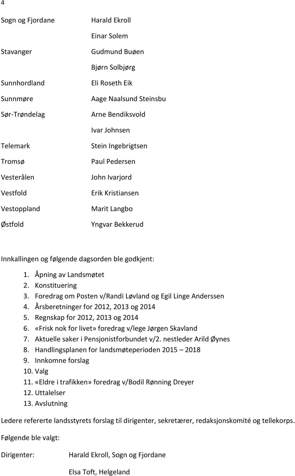 Åpning av Landsmøtet 2. Konstituering 3. Foredrag om Posten v/randi Løvland og Egil Linge Anderssen 4. Årsberetninger for 2012, 2013 og 2014 5. Regnskap for 2012, 2013 og 2014 6.