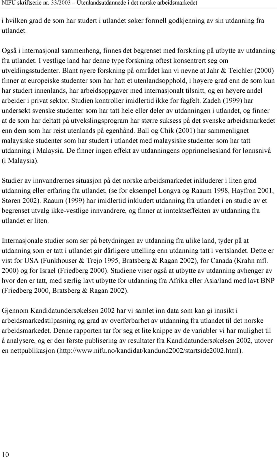 Blant nyere forskning på området kan vi nevne at Jahr & Teichler (2000) finner at europeiske studenter som har hatt et utenlandsopphold, i høyere grad enn de som kun har studert innenlands, har