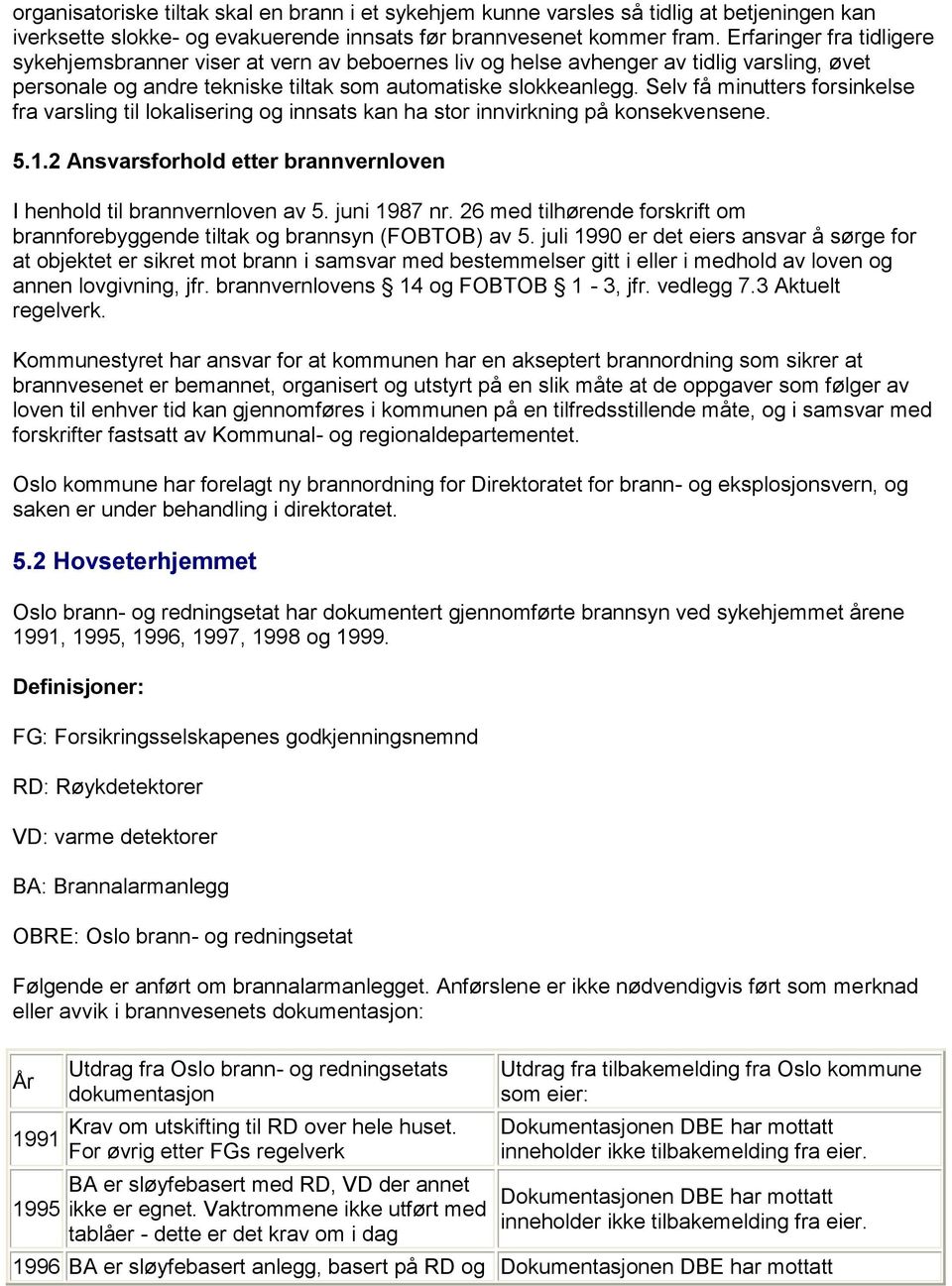 Selv få minutters forsinkelse fra varsling til lokalisering og innsats kan ha stor innvirkning på konsekvensene. 5.1.2 Ansvarsforhold etter brannvernloven I henhold til brannvernloven av 5.