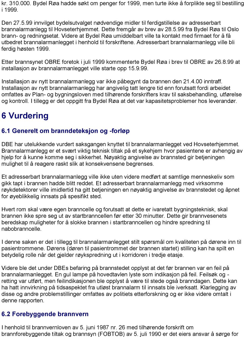 Videre at Bydel Røa umiddelbart ville ta kontakt med firmaet for å få utbedret brannalarmanlegget i henhold til forskriftene. Adresserbart brannalarmanlegg ville bli ferdig høsten 1999.