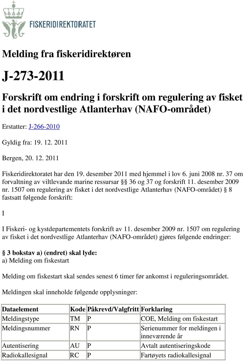 1507 om regulering av fisket i det nordvestlige Atlanterhav (NAFO-området) 8 fastsatt følgende forskrift: I I Fiskeri- og kystdepartementets forskrift av 11. desember 2009 nr.