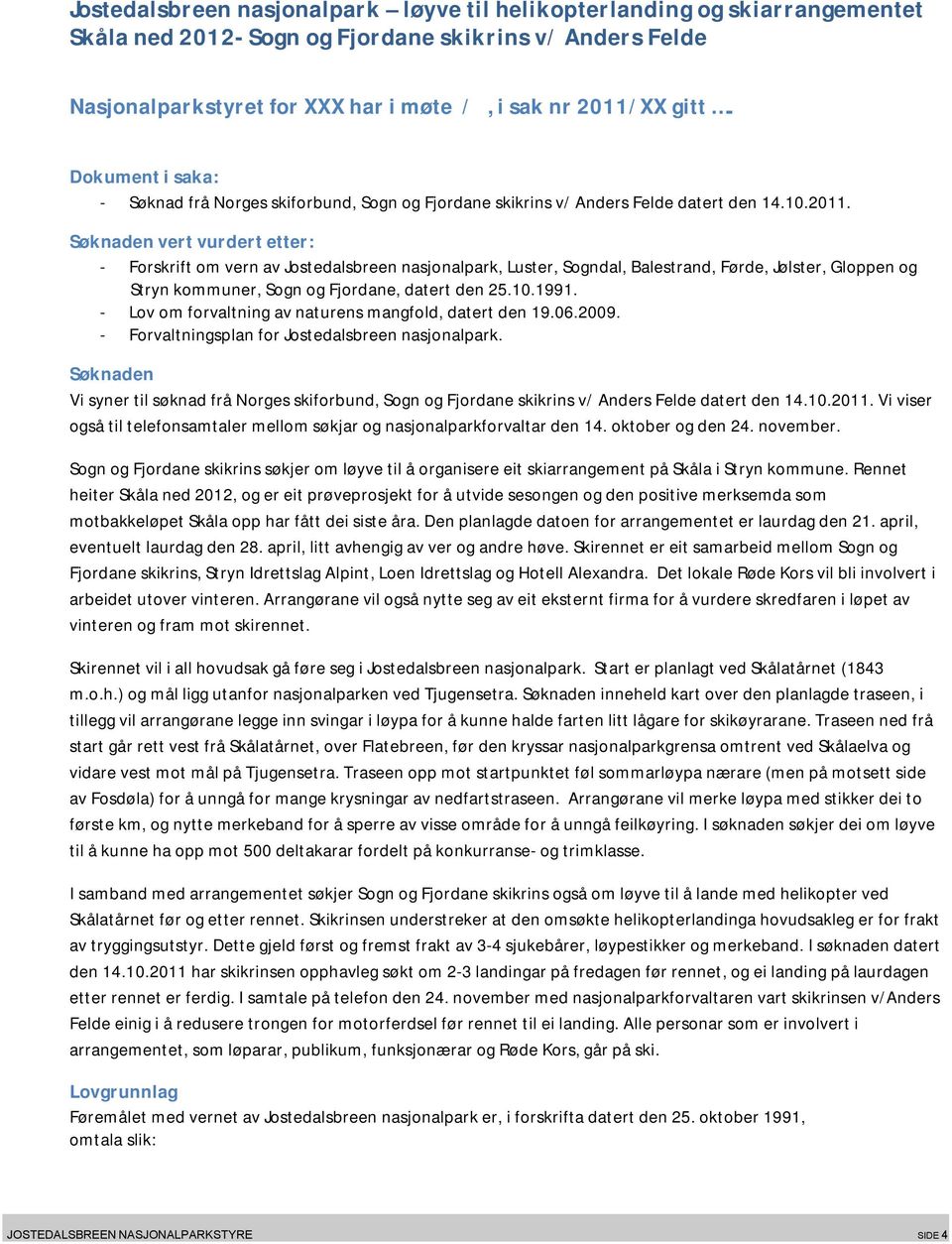 Søknaden vert vurdert etter: - Forskrift om vern av Jostedalsbreen nasjonalpark, Luster, Sogndal, Balestrand, Førde, Jølster, Gloppen og Stryn kommuner, Sogn og Fjordane, datert den 25.10.1991.