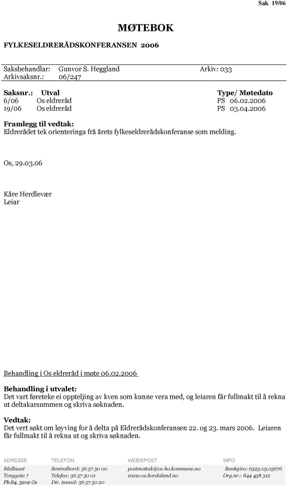 02.2006 Behandling i utvalet: Det vart føreteke ei oppteljing av kven som kunne vera med, og leiaren får fullmakt til å rekna ut deltakarsummen og skriva søknaden.