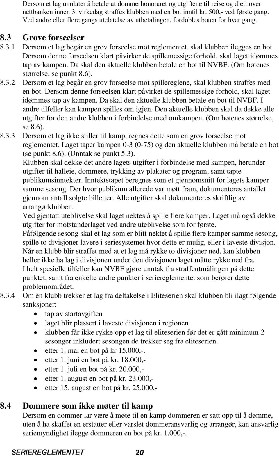 Dersom denne forseelsen klart påvirker de spillemessige forhold, skal laget idømmes tap av kampen. Da skal den aktuelle klubben betale en bot til NVBF. (Om bøtenes størrelse, se punkt 8.6). 8.3.