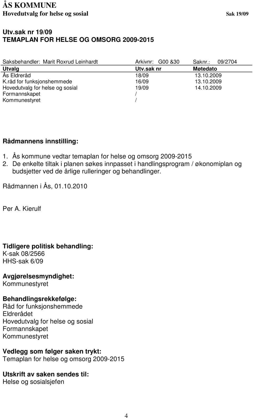 Ås kommune vedtar temaplan for helse og omsorg 2009-2015 2. De enkelte tiltak i planen søkes innpasset i handlingsprogram / økonomiplan og budsjetter ved de årlige rulleringer og behandlinger.