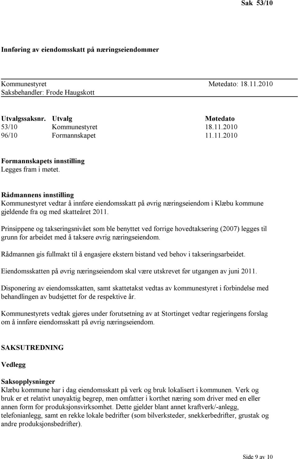 Rådmannens innstilling Kommunestyret vedtar å innføre eiendomsskatt på øvrig næringseiendom i Klæbu kommune gjeldende fra og med skatteåret 2011.