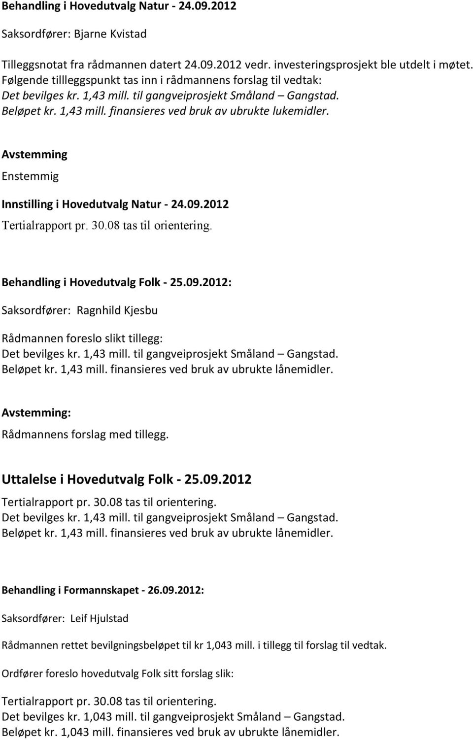 Avstemming Enstemmig Innstilling i Hovedutvalg Natur - 24.09.2012 Tertialrapport pr. 30.08 tas til orientering. Behandling i Hovedutvalg Folk - 25.09.2012: Saksordfører: Ragnhild Kjesbu Rådmannen foreslo slikt tillegg: Det bevilges kr.