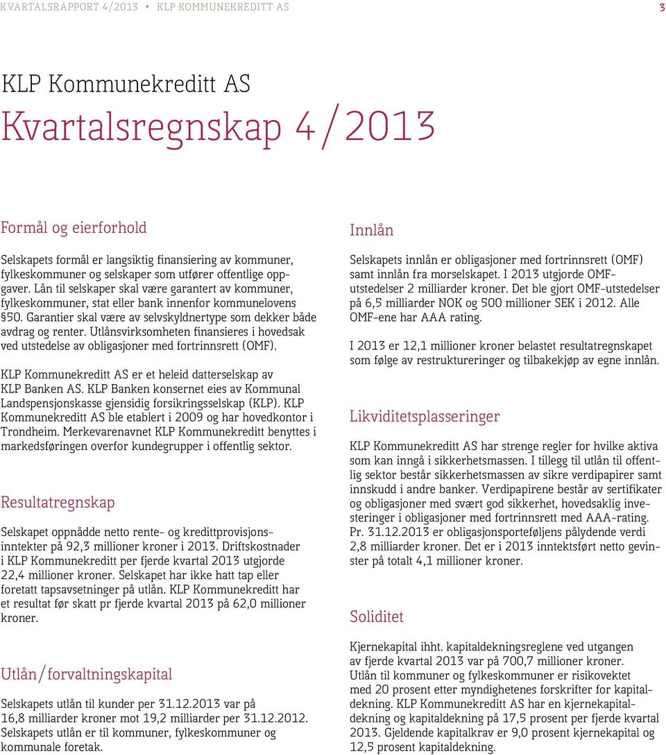 Garantier skal være av selvskyldnertype som dekker både avdrag og renter. Utlånsvirksomheten finansieres i hovedsak ved utstedelse av obligasjoner med fortrinnsrett (OMF).