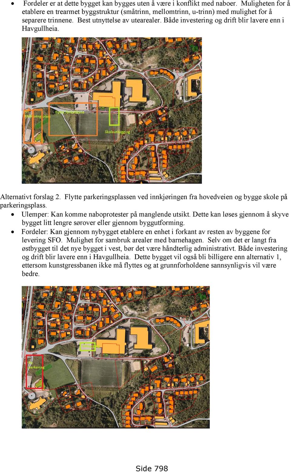 Flytte parkeringsplassen ved innkjøringen fra hovedveien og bygge skole på parkeringsplass. Ulemper: Kan komme naboprotester på manglende utsikt.